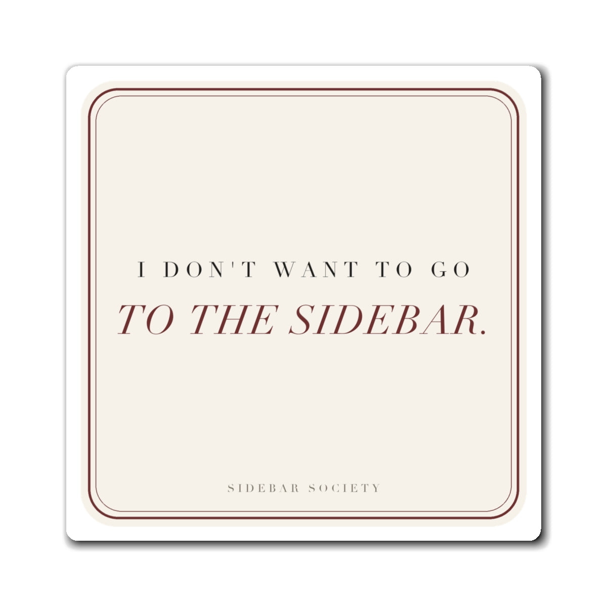I Don't Want To Go To The Sidebar Fridge Magnet, 3 in