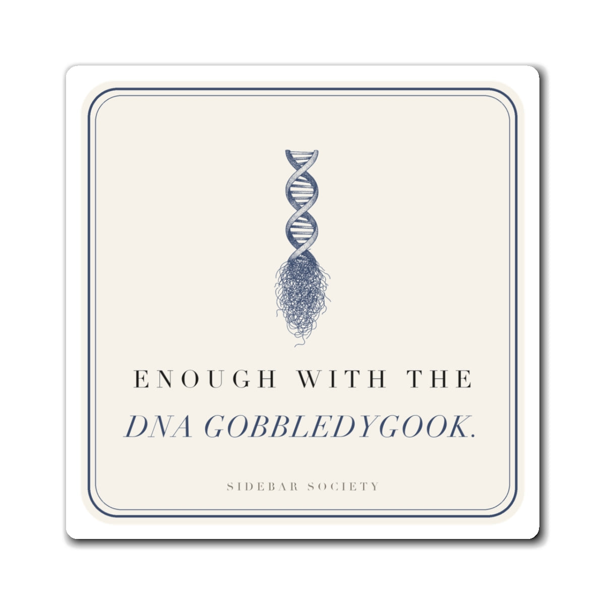 Enough With The DNA Gobbledygook Fridge Magnet, 3 in